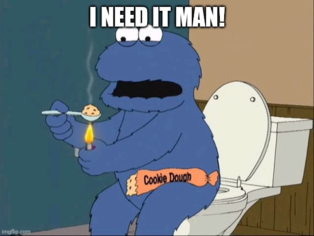 cookie monster family guy | I NEED IT MAN! | image tagged in cookie monster family guy | made w/ Imgflip meme maker