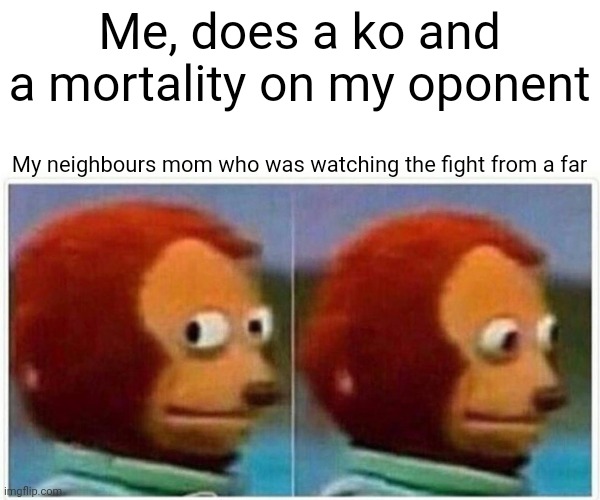 Monkey Puppet | Me, does a ko and a mortality on my oponent; My neighbours mom who was watching the fight from a far | image tagged in memes,monkey puppet | made w/ Imgflip meme maker