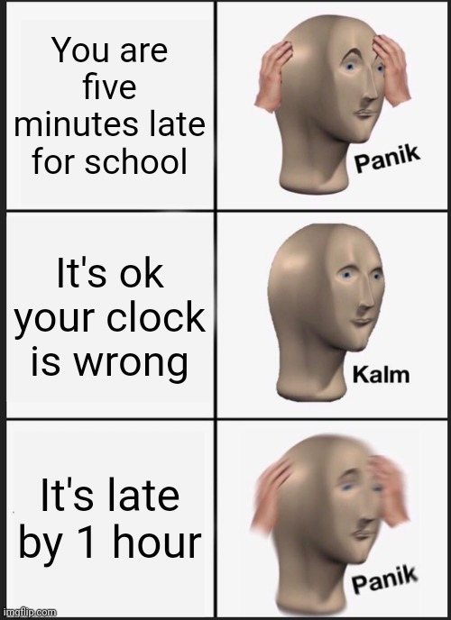 Panik Kalm Panik Meme | You are five minutes late for school; It's ok your clock is wrong; It's late by 1 hour | image tagged in memes,panik kalm panik | made w/ Imgflip meme maker