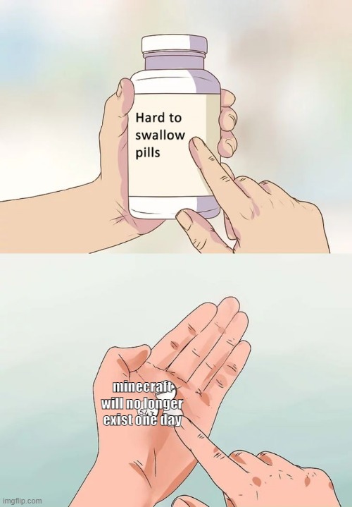 Hard To Swallow Pills Meme | minecraft will no longer exist one day | image tagged in memes,hard to swallow pills | made w/ Imgflip meme maker