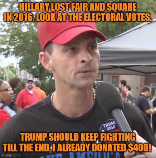 Trump supporter | HILLARY LOST FAIR AND SQUARE IN 2016. LOOK AT THE ELECTORAL VOTES. TRUMP SHOULD KEEP FIGHTING TILL THE END. I ALREADY DONATED $400! | image tagged in trump supporter,memes | made w/ Imgflip meme maker