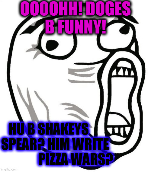 LOL Guy Meme | OOOOHH! DOGES
B FUNNY! HU B SHAKEYS                     
SPEAR? HIM WRITE                
PIZZA WARS? | image tagged in memes,lol guy | made w/ Imgflip meme maker