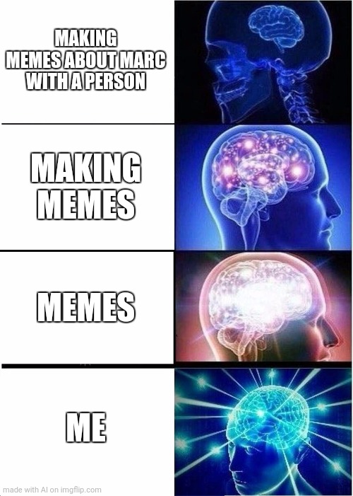 meme me (by AI) | MAKING MEMES ABOUT MARC WITH A PERSON; MAKING MEMES; MEMES; ME | image tagged in memes,expanding brain | made w/ Imgflip meme maker