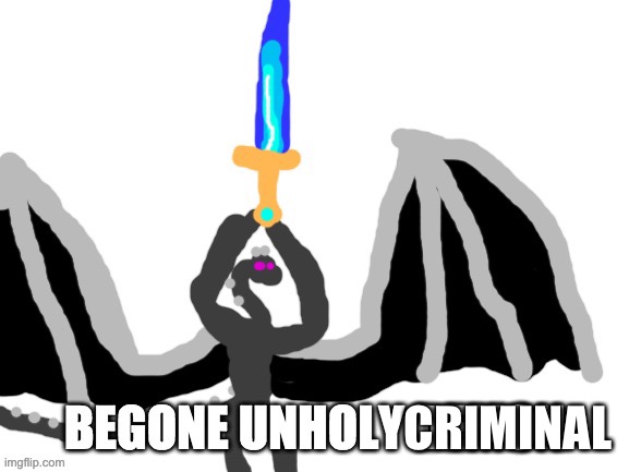 BEGONE UNHOLY DEMON | CRIMINAL | image tagged in begone unholy demon | made w/ Imgflip meme maker