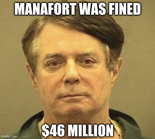 Manafort Mugshot | MANAFORT WAS FINED $46 MILLION | image tagged in manafort mugshot | made w/ Imgflip meme maker