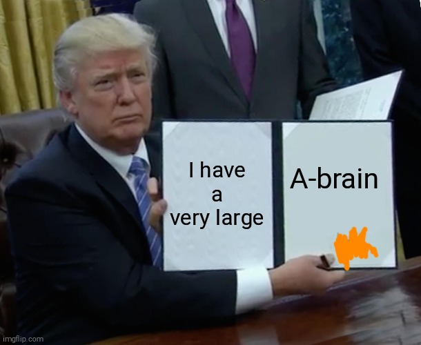Trump Bill Signing Meme | I have a very large A-brain | image tagged in memes,trump bill signing | made w/ Imgflip meme maker