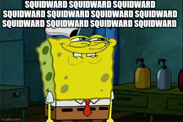 Don't You Squidward | SQUIDWARD SQUIDWARD SQUIDWARD SQUIDWARD SQUIDWARD SQUIDWARD SQUIDWARD SQUIDWARD SQUIDWARD SQUIDWARD SQUIDWARD | image tagged in memes,don't you squidward | made w/ Imgflip meme maker
