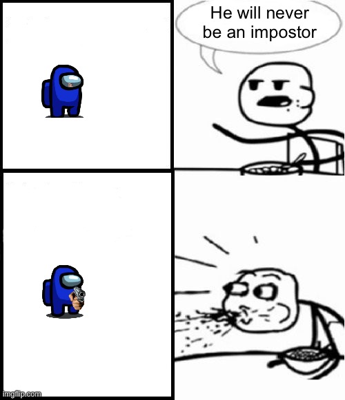Cereal Guy Meme | He will never be an impostor | image tagged in among us,among us meeting,there is 1 imposter among us,emergency meeting among us,among us blame,gaming | made w/ Imgflip meme maker