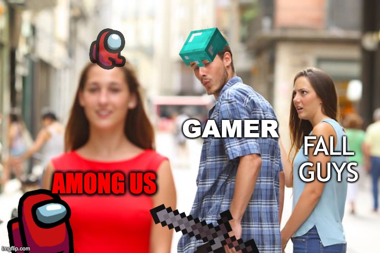 :D | GAMER; FALL GUYS; AMONG US | image tagged in memes,distracted boyfriend | made w/ Imgflip meme maker