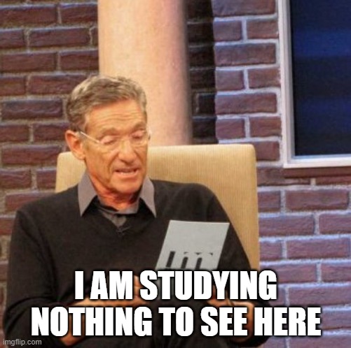 me when teacher comes near me | I AM STUDYING NOTHING TO SEE HERE | image tagged in memes,maury lie detector | made w/ Imgflip meme maker