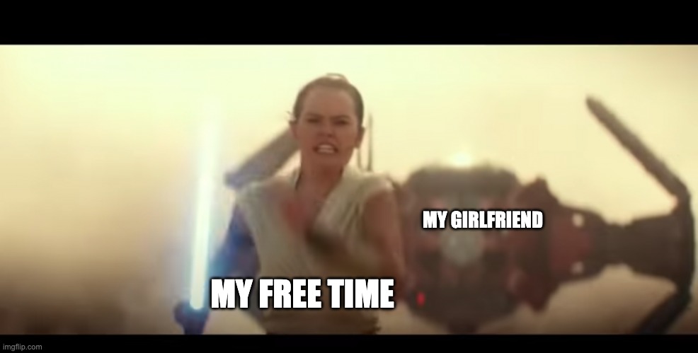 rey running | MY GIRLFRIEND; MY FREE TIME | image tagged in rey running | made w/ Imgflip meme maker