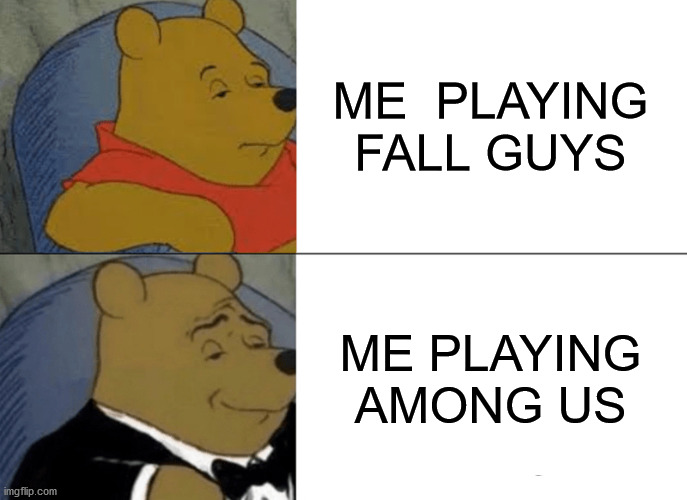 Tuxedo Winnie The Pooh | ME  PLAYING FALL GUYS; ME PLAYING AMONG US | image tagged in memes,tuxedo winnie the pooh,among us | made w/ Imgflip meme maker