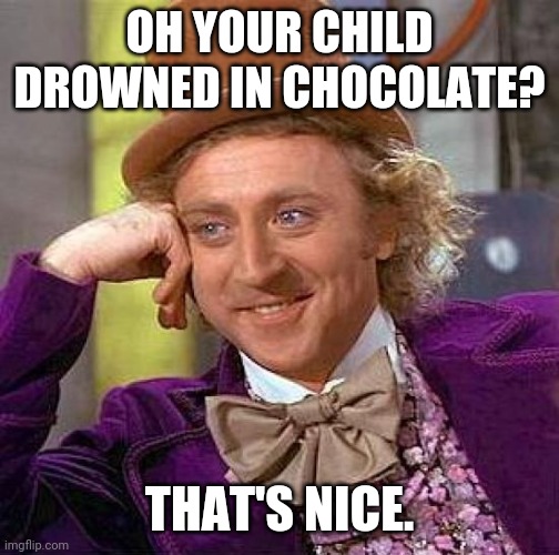Creepy Condescending Wonka Meme | OH YOUR CHILD DROWNED IN CHOCOLATE? THAT'S NICE. | image tagged in memes,creepy condescending wonka | made w/ Imgflip meme maker