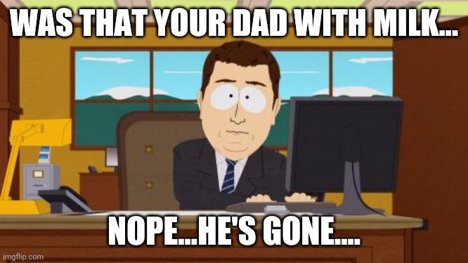 Aaaaand Its Gone Meme | WAS THAT YOUR DAD WITH MILK... NOPE...HE'S GONE.... | image tagged in memes,aaaaand its gone | made w/ Imgflip meme maker