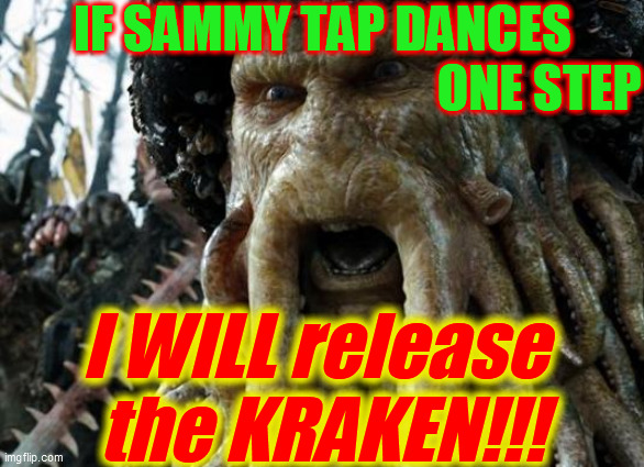 RLS KRAKEN | IF SAMMY TAP DANCES
                                           ONE STEP I WILL release 
the KRAKEN!!! | image tagged in rls kraken | made w/ Imgflip meme maker