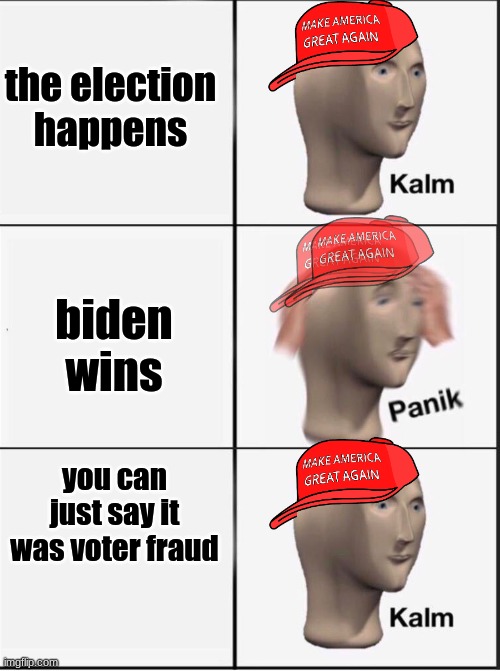 Reverse kalm panik | the election happens; biden wins; you can just say it was voter fraud | image tagged in reverse kalm panik | made w/ Imgflip meme maker