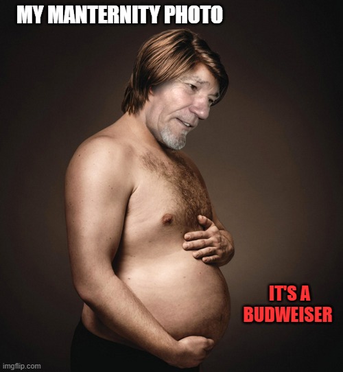 manternity photo | MY MANTERNITY PHOTO; IT'S A BUDWEISER | image tagged in manternity,kewlew | made w/ Imgflip meme maker