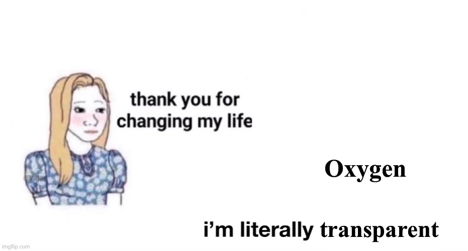 Oxygen; transparent | image tagged in funny memes | made w/ Imgflip meme maker