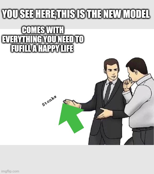 Car Salesman Slaps Hood Meme | YOU SEE HERE,THIS IS THE NEW MODEL; COMES WITH EVERYTHING YOU NEED TO FUFILL A HAPPY LIFE; Stonks | image tagged in memes,car salesman slaps hood | made w/ Imgflip meme maker