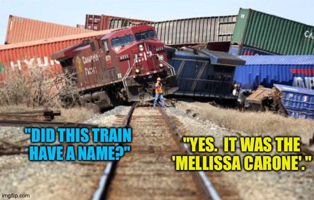 She's a train wreck. | "YES.  IT WAS THE

'MELLISSA CARONE'."; "DID THIS TRAIN 
HAVE A NAME?" | image tagged in train wreck | made w/ Imgflip meme maker