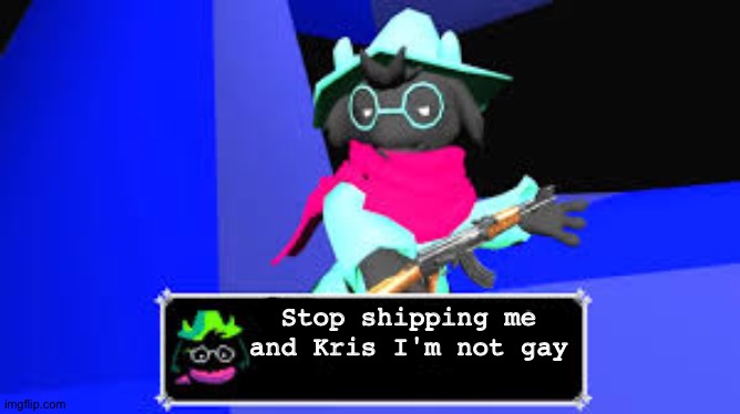 Kris is a male bc Kris = Chris ;) | Stop shipping me and Kris I'm not gay | image tagged in ralsei weapons danger,ralsei,smg4,memes,ralsei with a gun | made w/ Imgflip meme maker