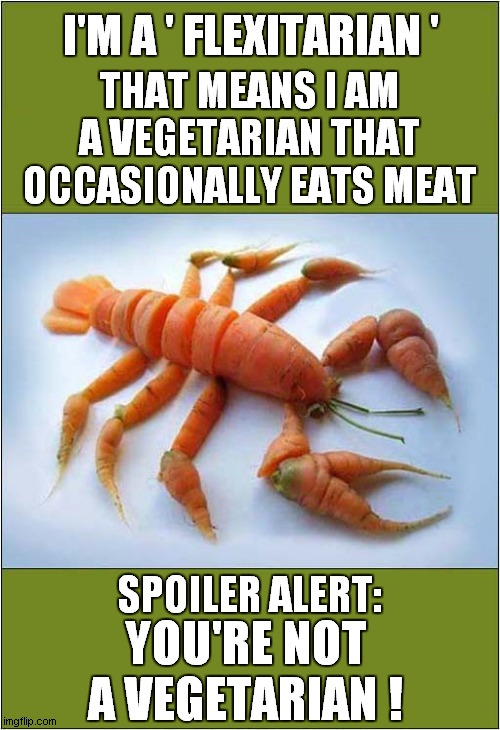 Flexitarians: You're Doing It Wrong ! | I'M A ' FLEXITARIAN '; THAT MEANS I AM A VEGETARIAN THAT OCCASIONALLY EATS MEAT; YOU'RE NOT A VEGETARIAN ! SPOILER ALERT: | image tagged in fun,vegetarian,meat,you're doing it wrong | made w/ Imgflip meme maker