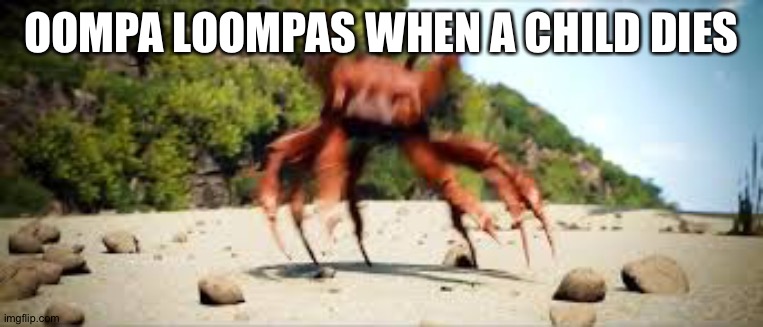 crab rave | OOMPA LOOMPAS WHEN A CHILD DIES | image tagged in crab rave,oompa loompa,oompa loompas when a child dies,crabs | made w/ Imgflip meme maker