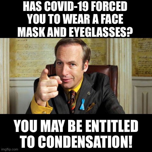 COVID | HAS COVID-19 FORCED YOU TO WEAR A FACE MASK AND EYEGLASSES? YOU MAY BE ENTITLED TO CONDENSATION! | image tagged in lawyer | made w/ Imgflip meme maker