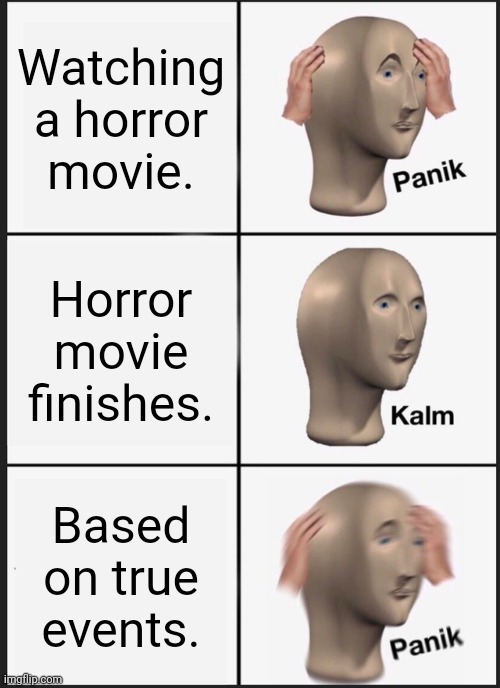 Panik Kalm Panik Meme | Watching a horror movie. Horror movie finishes. Based on true events. | image tagged in memes,panik kalm panik | made w/ Imgflip meme maker