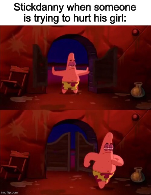 Patrick walking in | Stickdanny when someone is trying to hurt his girl: | image tagged in patrick walking in,stickdanny,cloudy fox,memes | made w/ Imgflip meme maker