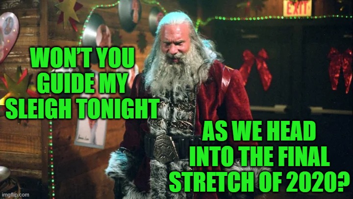 Santa Really Slays Me in 2020 | AS WE HEAD INTO THE FINAL STRETCH OF 2020? WON’T YOU GUIDE MY SLEIGH TONIGHT | image tagged in santa claus,bad santa,2020 sucks,santa naughty list,christmas memes | made w/ Imgflip meme maker