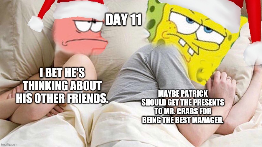 Thanks to 44colt for this template! | DAY 11; I BET HE'S THINKING ABOUT HIS OTHER FRIENDS. MAYBE PATRICK SHOULD GET THE PRESENTS TO MR. CRABS FOR BEING THE BEST MANAGER. | image tagged in i bet he s thinking about x,memes,i bet he's thinking about other women,funny,spongebob,christmas | made w/ Imgflip meme maker