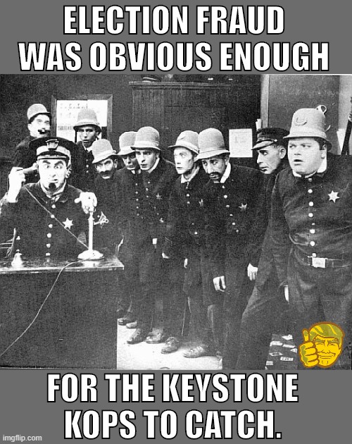 Criminals may be dumb, but democrats take the cake and the platter it was served on. | ELECTION FRAUD WAS OBVIOUS ENOUGH; FOR THE KEYSTONE KOPS TO CATCH. | image tagged in democrats,democrat,stupid liberals,election fraud | made w/ Imgflip meme maker