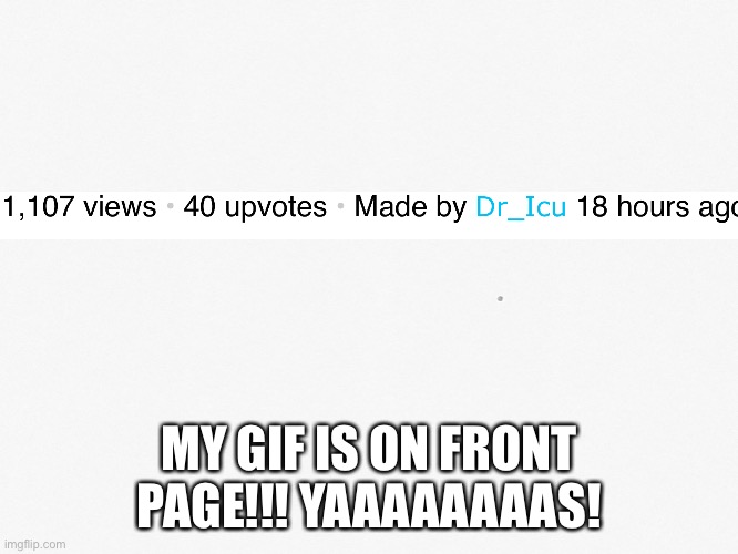 I think it will get to front
*correction it’s on 3rd page* | MY GIF IS ON FRONT PAGE!!! YAAAAAAAAS! | image tagged in yeeeee,front page maybe idrk | made w/ Imgflip meme maker