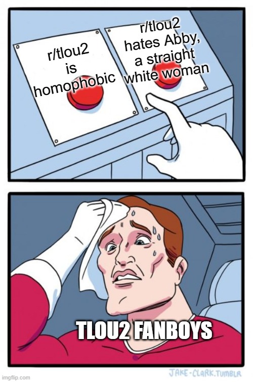 Two Buttons Meme | r/tlou2 hates Abby, a straight white woman; r/tlou2 is homophobic; TLOU2 FANBOYS | image tagged in memes,two buttons,TheLastOfUs2 | made w/ Imgflip meme maker