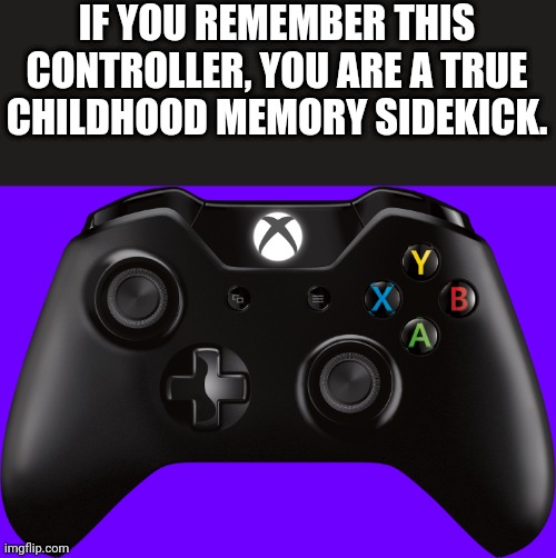 If you remember this, You will earn an upvote. (Not begging) | IF YOU REMEMBER THIS CONTROLLER, YOU ARE A TRUE CHILDHOOD MEMORY SIDEKICK. | image tagged in xbox one controller,xbox one,memes,funny,right in the childhood,memories | made w/ Imgflip meme maker