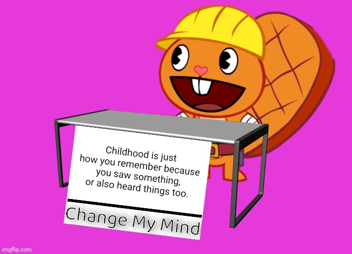 The s is true. | Childhood is just how you remember because you saw something, or also heard things too. | image tagged in handy change my mind htf meme,memes,change my mind,funny,memories,right in the childhood | made w/ Imgflip meme maker