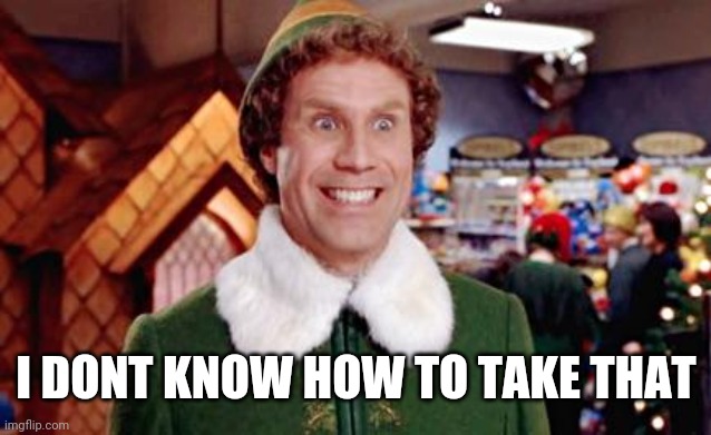 Buddy Elf Favorite | I DONT KNOW HOW TO TAKE THAT | image tagged in buddy elf favorite | made w/ Imgflip meme maker