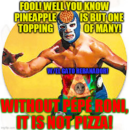 Lucha | FOOL! WELL YOU KNOW
     PINEAPPLE             IS BUT ONE
      TOPPING                 OF MANY! WITHOUT PÉPÉ RONI,
IT IS NOT PIZZA! W/EL GA | image tagged in lucha | made w/ Imgflip meme maker