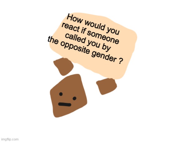 Ngl it happens a lot for me- | How would you react if someone called you by the opposite gender ? | image tagged in wholesome holding a sign | made w/ Imgflip meme maker