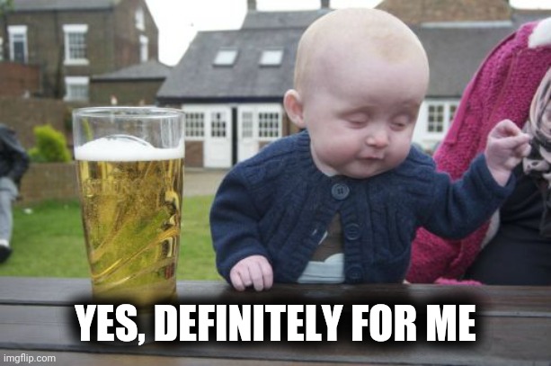 Drunk Baby Meme | YES, DEFINITELY FOR ME | image tagged in memes,drunk baby | made w/ Imgflip meme maker
