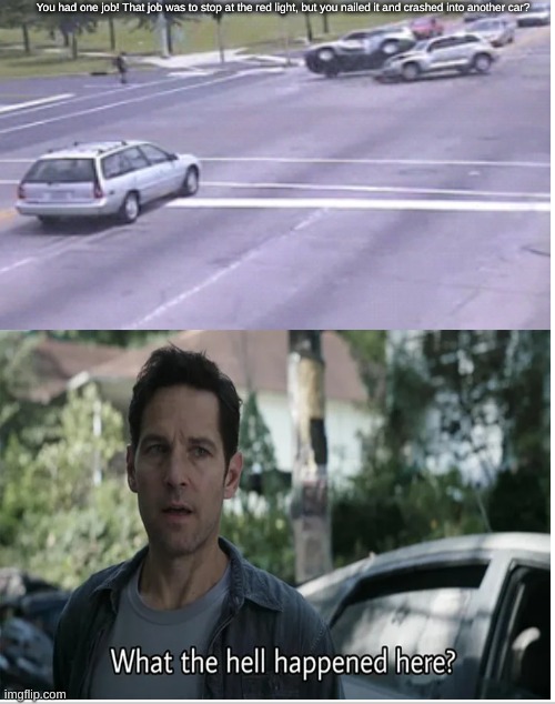 You Had One Job and You Nailed It (Car Crash) | You had one job! That job was to stop at the red light, but you nailed it and crashed into another car? | image tagged in you had one job | made w/ Imgflip meme maker