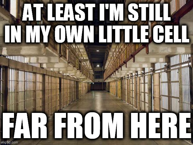 Prison | AT LEAST I'M STILL
IN MY OWN LITTLE CELL FAR FROM HERE | image tagged in prison | made w/ Imgflip meme maker