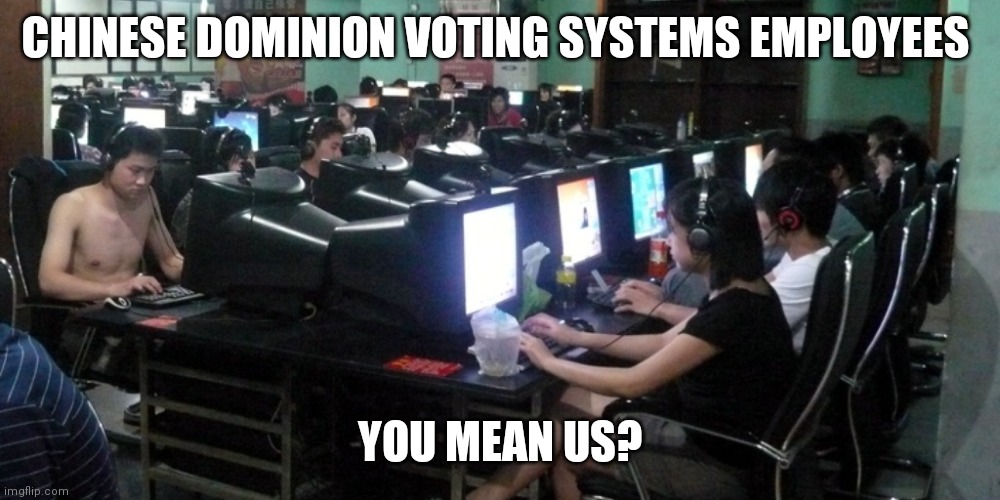 chinese hackers | CHINESE DOMINION VOTING SYSTEMS EMPLOYEES YOU MEAN US? | image tagged in chinese hackers | made w/ Imgflip meme maker