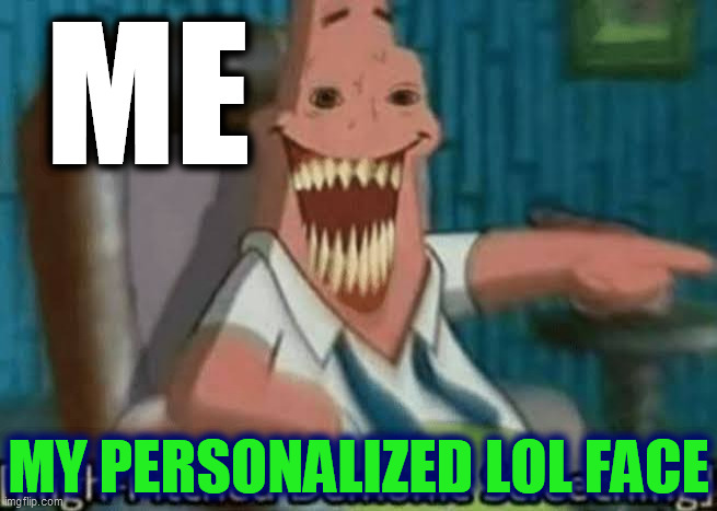 High-Pitched Demonic Screeching | ME MY PERSONALIZED LOL FACE | image tagged in high-pitched demonic screeching | made w/ Imgflip meme maker