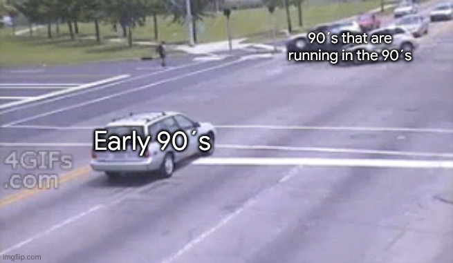 You Had One Job Car Crash | 90´s that are running in the 90´s; Early 90´s | image tagged in you had one job car crash | made w/ Imgflip meme maker