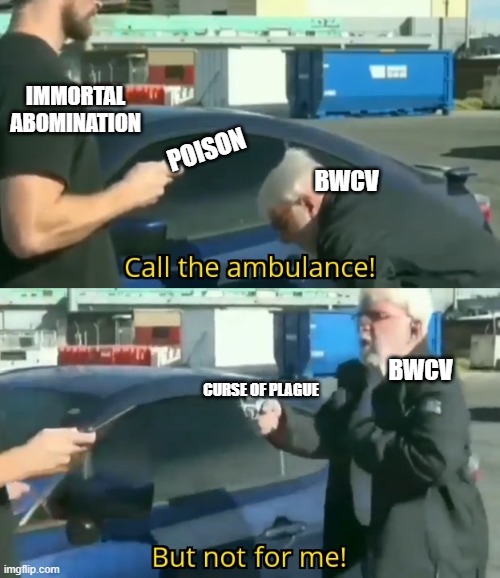 Call an ambulance but not for me | IMMORTAL ABOMINATION; POISON; BWCV; BWCV; CURSE OF PLAGUE | image tagged in call an ambulance but not for me | made w/ Imgflip meme maker