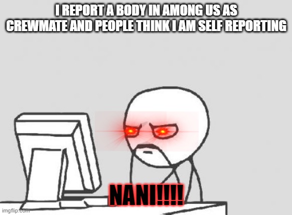 Computer Guy | I REPORT A BODY IN AMONG US AS CREWMATE AND PEOPLE THINK I AM SELF REPORTING; NANI!!!! | image tagged in memes,computer guy | made w/ Imgflip meme maker