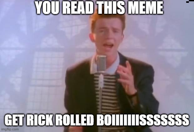 Rick Astley | YOU READ THIS MEME; GET RICK ROLLED BOIIIIIIISSSSSSS | image tagged in rick astley | made w/ Imgflip meme maker