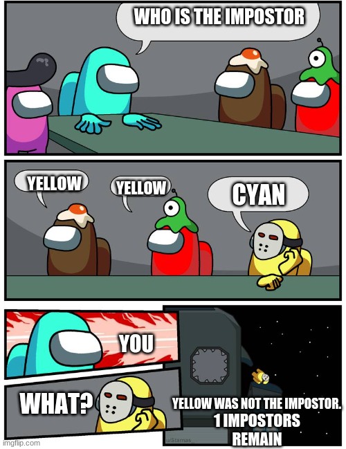 WHO IS THE IMPOSTOR; YELLOW; YELLOW; CYAN; YOU; WHAT? YELLOW WAS NOT THE IMPOSTOR. 1 IMPOSTORS REMAIN | image tagged in emergency meeting among us | made w/ Imgflip meme maker